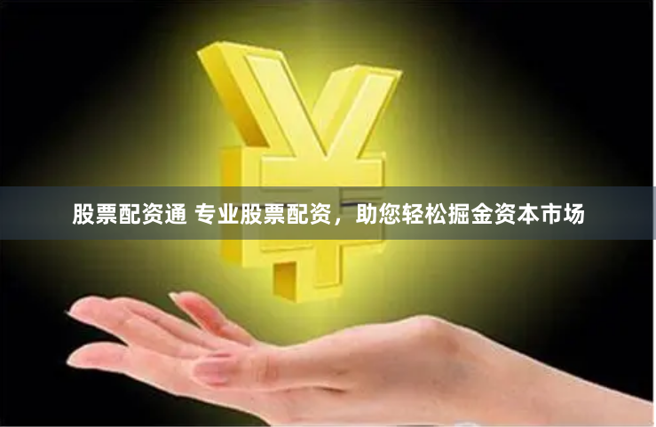 股票配资通 专业股票配资，助您轻松掘金资本市场