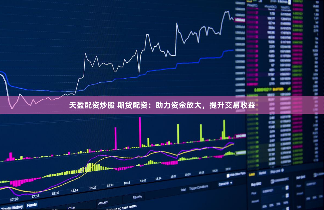 天盈配资炒股 期货配资：助力资金放大，提升交易收益
