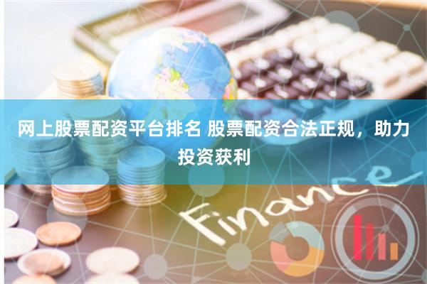 网上股票配资平台排名 股票配资合法正规，助力投资获利