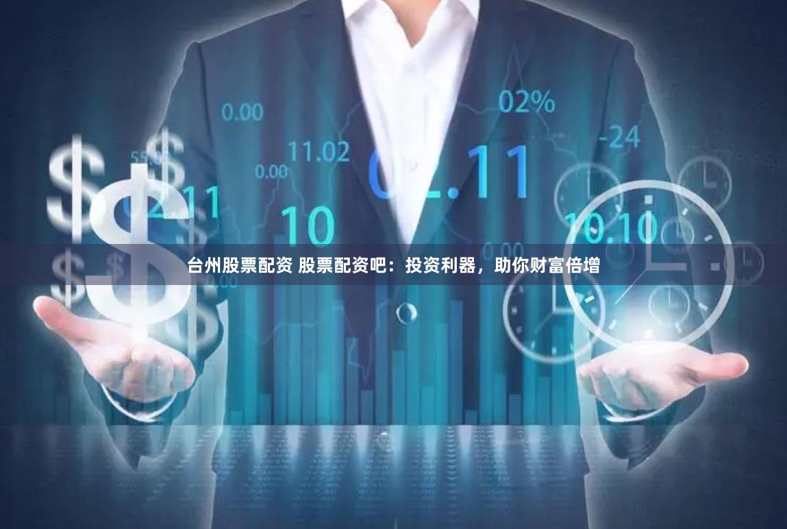 台州股票配资 股票配资吧：投资利器，助你财富倍增