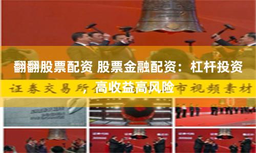 翻翻股票配资 股票金融配资：杠杆投资，高收益高风险