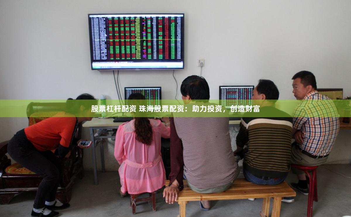 股票杠杆配资 珠海股票配资：助力投资，创造财富