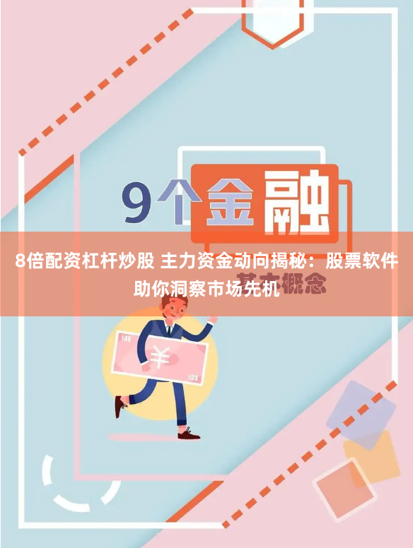 8倍配资杠杆炒股 主力资金动向揭秘：股票软件助你洞察市场先机