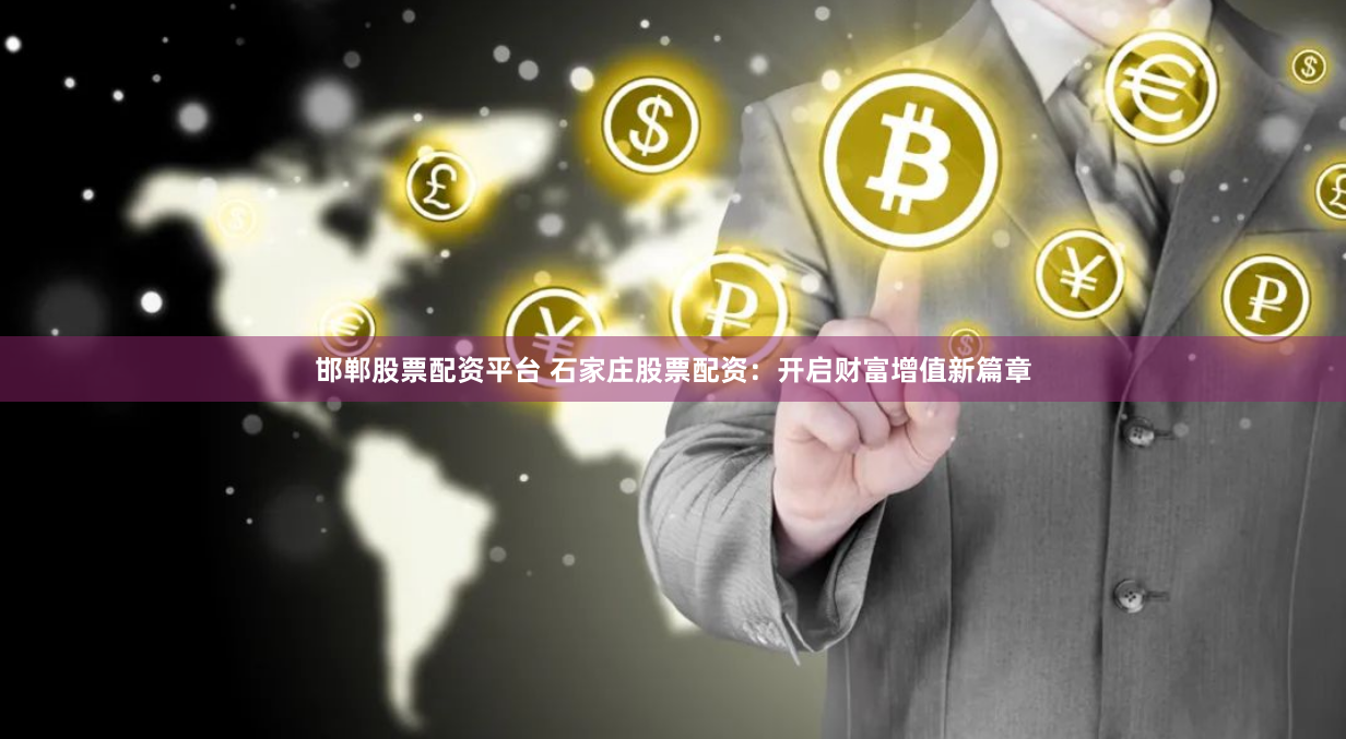 邯郸股票配资平台 石家庄股票配资：开启财富增值新篇章