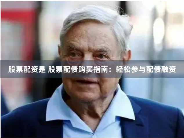 股票配资是 股票配债购买指南：轻松参与配债融资