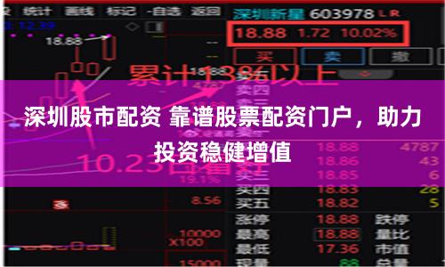 深圳股市配资 靠谱股票配资门户，助力投资稳健增值