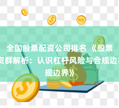 全国股票配资公司排名 《股票配资群解析：认识杠杆风险与合规边界》