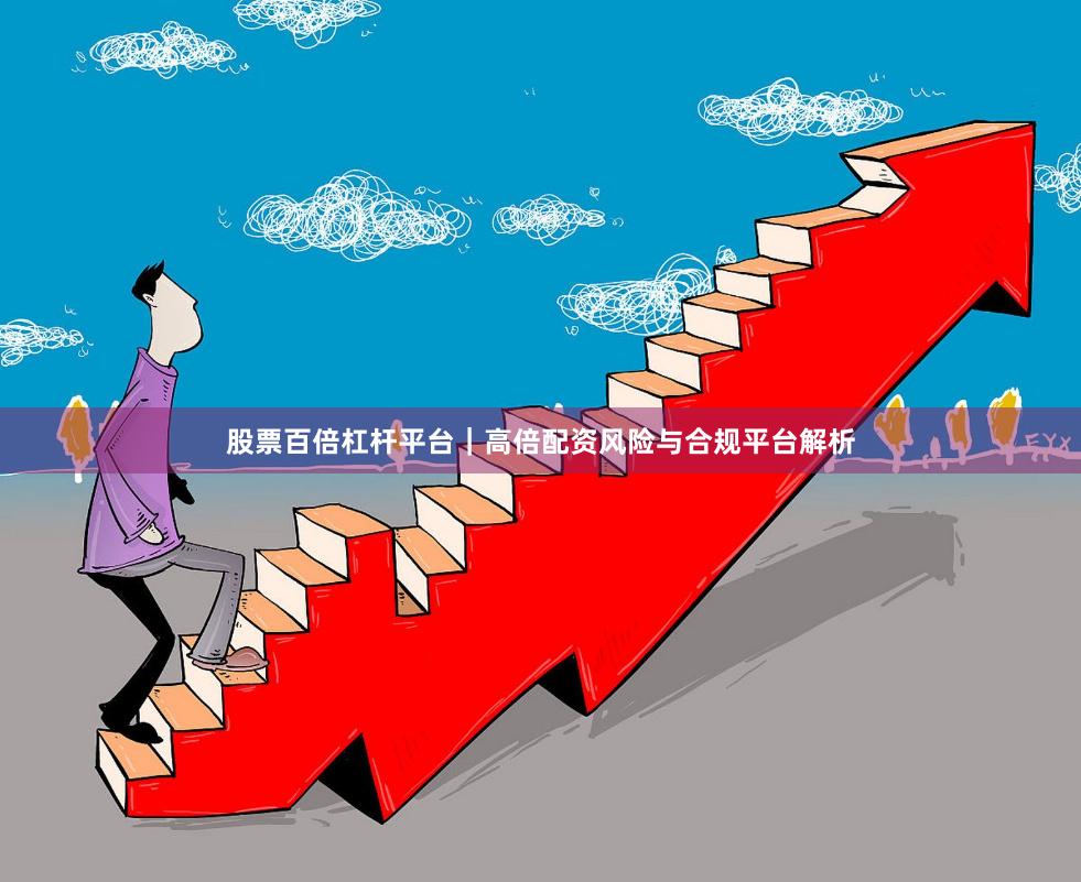 股票百倍杠杆平台｜高倍配资风险与合规平台解析