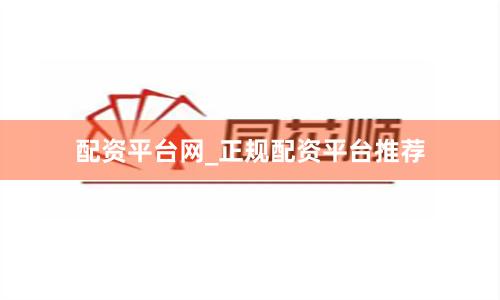 配资平台网_正规配资平台推荐