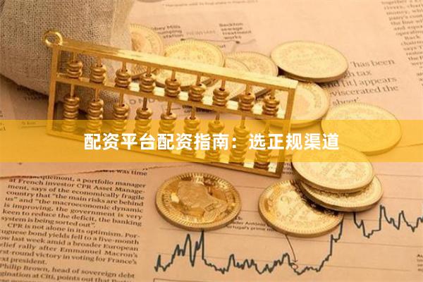 配资平台配资指南：选正规渠道