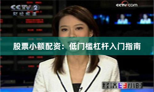 股票小额配资：低门槛杠杆入门指南