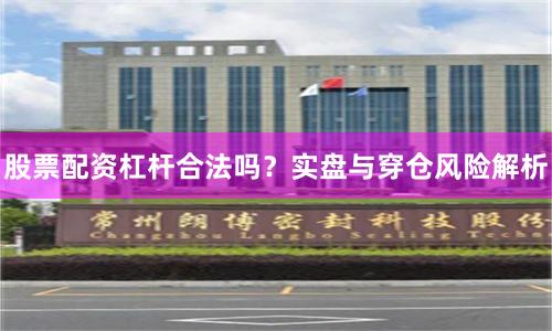 股票配资杠杆合法吗？实盘与穿仓风险解析