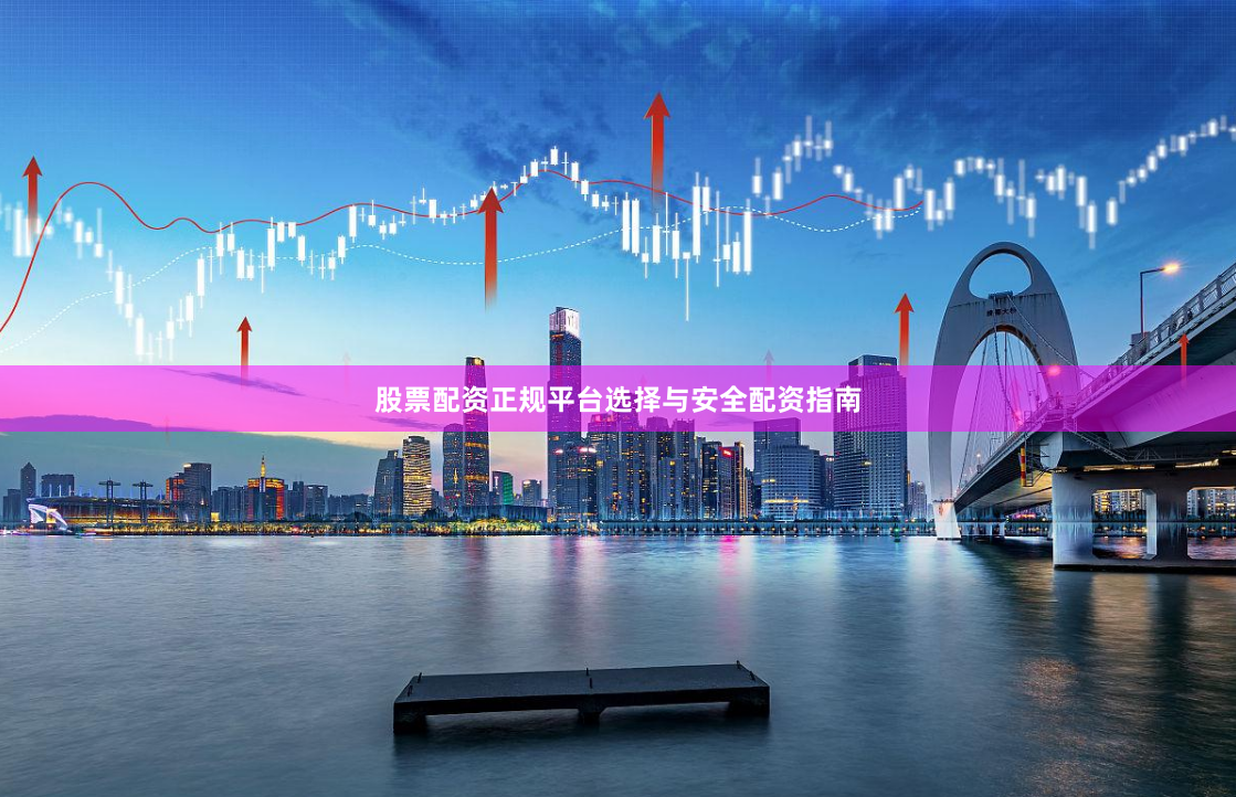 股票配资正规平台选择与安全配资指南