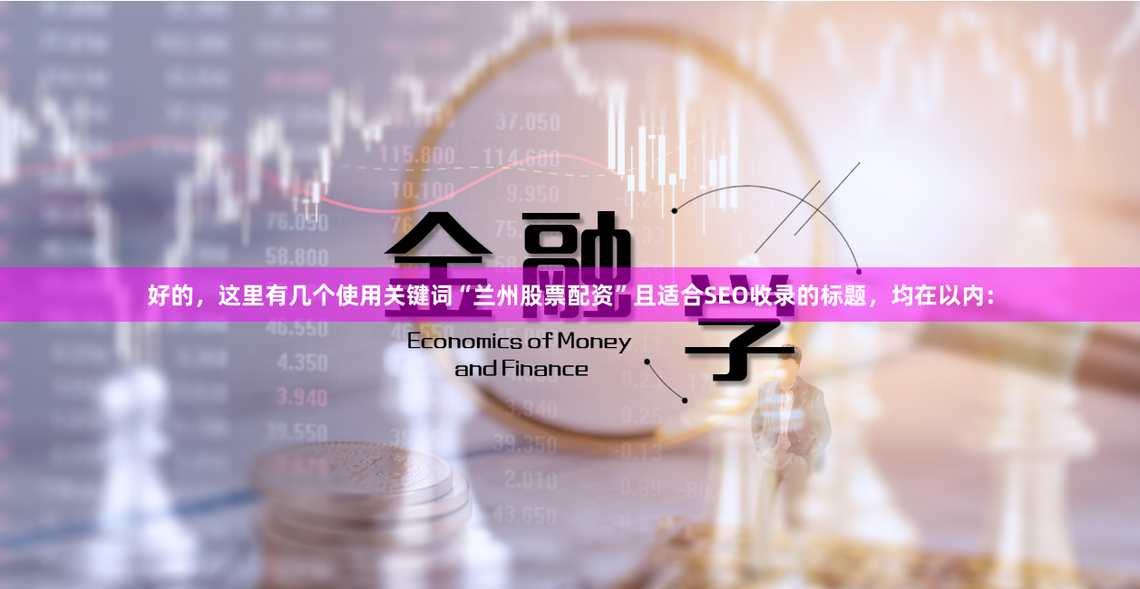 好的，这里有几个使用关键词“兰州股票配资”且适合SEO收录的标题，均在以内：