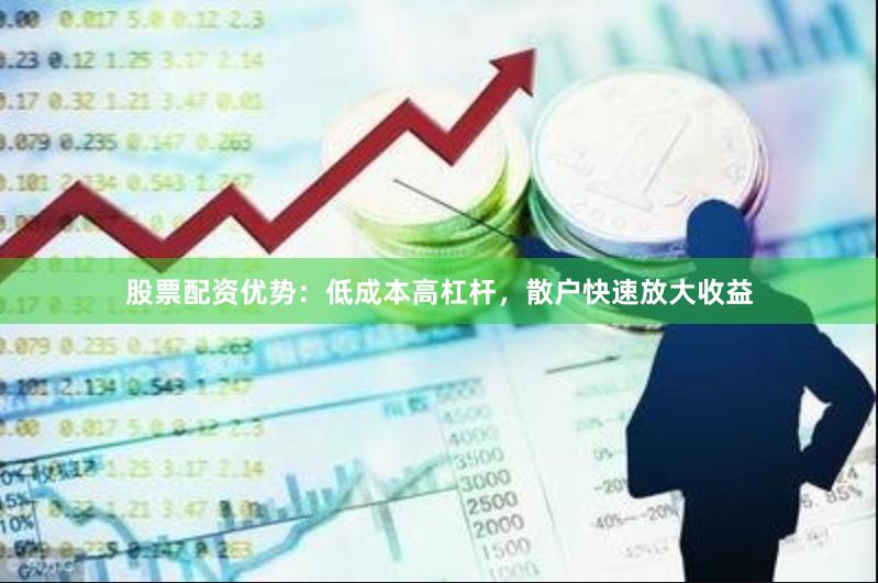 股票配资优势：低成本高杠杆，散户快速放大收益